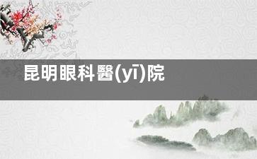 昆明眼科醫(yī)院價(jià)格表2026，近視眼7800元起、白內(nèi)障2500元起、青光眼3000元起